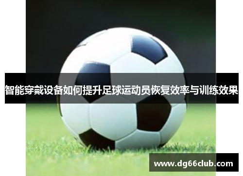 智能穿戴设备如何提升足球运动员恢复效率与训练效果